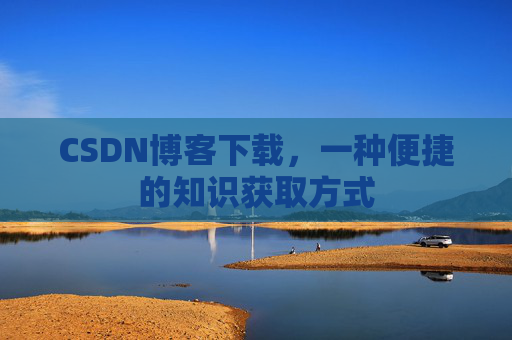 CSDN博客下载,一种便捷的知识获取方式