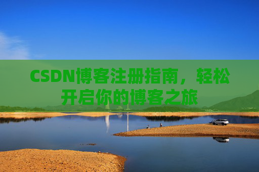 CSDN博客注册指南，轻松开启你的博客之旅